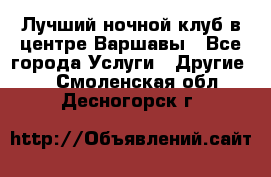 Лучший ночной клуб в центре Варшавы - Все города Услуги » Другие   . Смоленская обл.,Десногорск г.